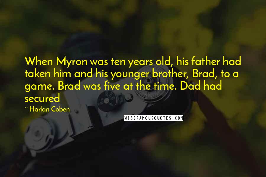 Harlan Coben Quotes: When Myron was ten years old, his father had taken him and his younger brother, Brad, to a game. Brad was five at the time. Dad had secured
