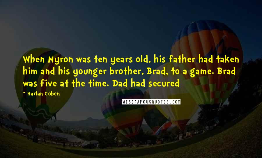 Harlan Coben Quotes: When Myron was ten years old, his father had taken him and his younger brother, Brad, to a game. Brad was five at the time. Dad had secured
