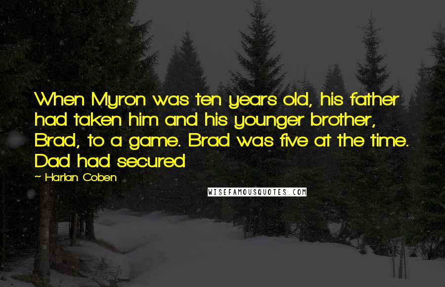 Harlan Coben Quotes: When Myron was ten years old, his father had taken him and his younger brother, Brad, to a game. Brad was five at the time. Dad had secured