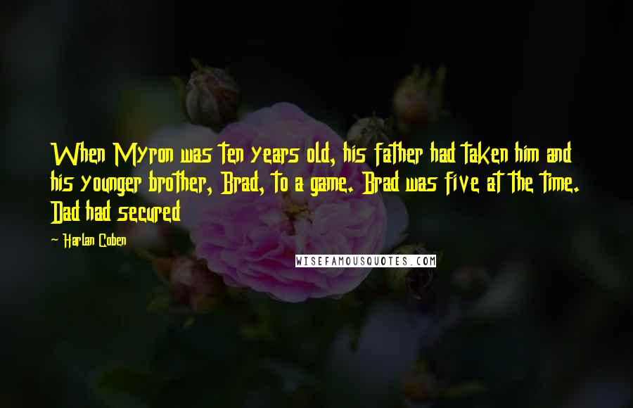Harlan Coben Quotes: When Myron was ten years old, his father had taken him and his younger brother, Brad, to a game. Brad was five at the time. Dad had secured