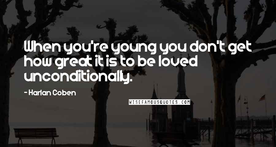Harlan Coben Quotes: When you're young you don't get how great it is to be loved unconditionally.