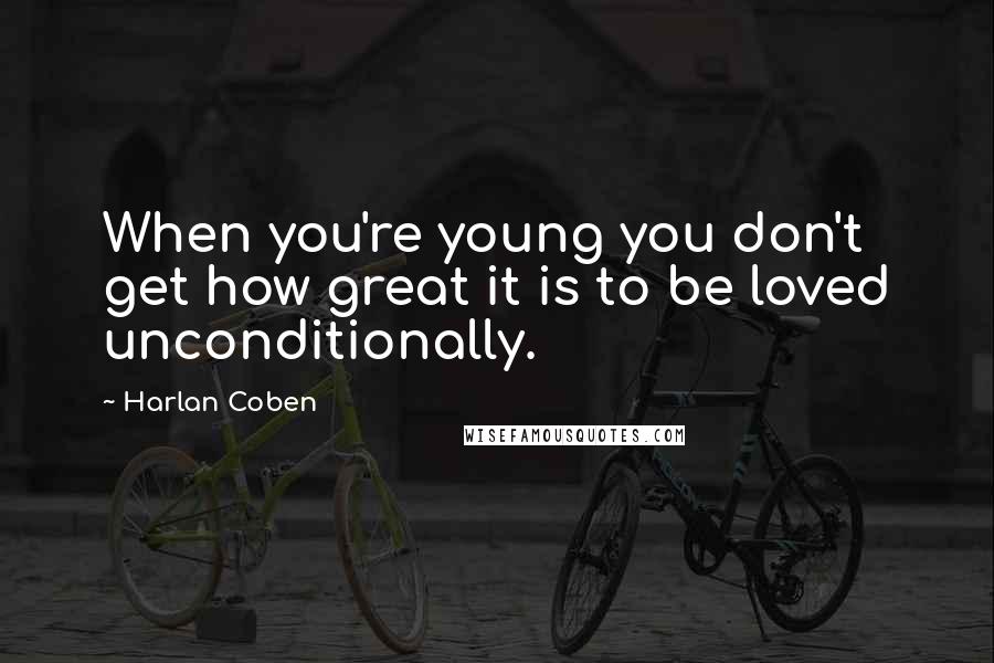 Harlan Coben Quotes: When you're young you don't get how great it is to be loved unconditionally.