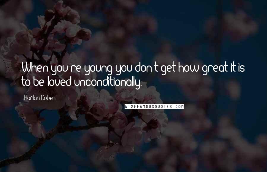 Harlan Coben Quotes: When you're young you don't get how great it is to be loved unconditionally.