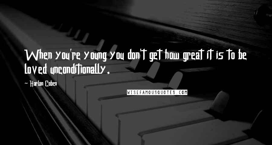 Harlan Coben Quotes: When you're young you don't get how great it is to be loved unconditionally.