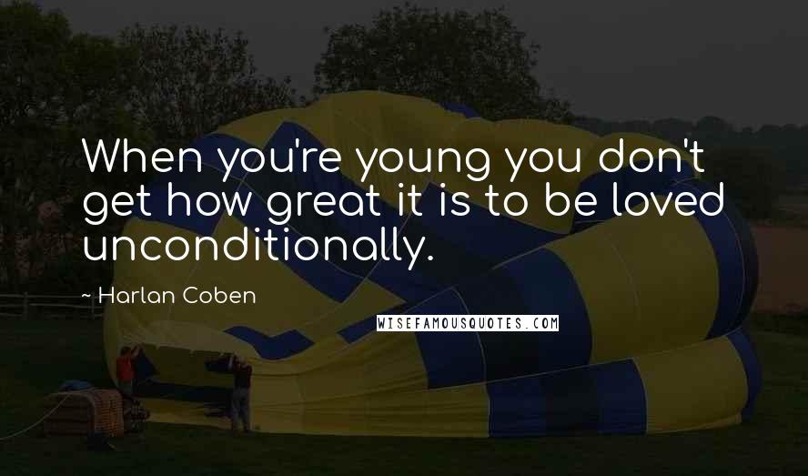 Harlan Coben Quotes: When you're young you don't get how great it is to be loved unconditionally.