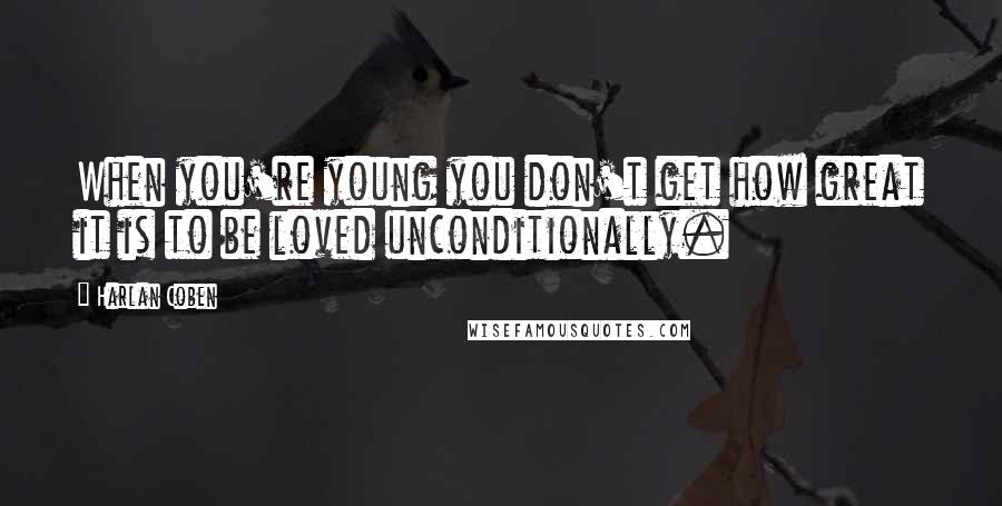 Harlan Coben Quotes: When you're young you don't get how great it is to be loved unconditionally.