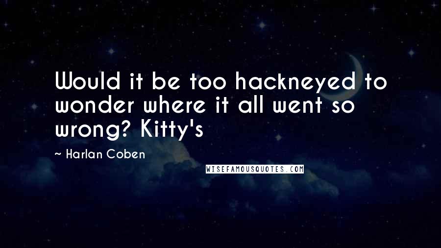 Harlan Coben Quotes: Would it be too hackneyed to wonder where it all went so wrong? Kitty's