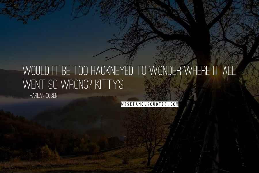 Harlan Coben Quotes: Would it be too hackneyed to wonder where it all went so wrong? Kitty's