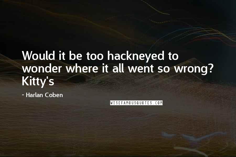 Harlan Coben Quotes: Would it be too hackneyed to wonder where it all went so wrong? Kitty's