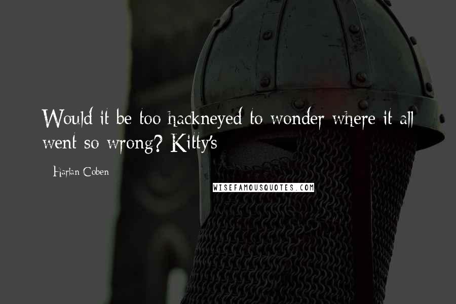 Harlan Coben Quotes: Would it be too hackneyed to wonder where it all went so wrong? Kitty's