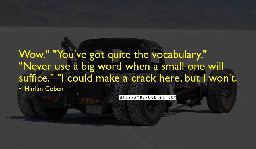 Harlan Coben Quotes: Wow." "You've got quite the vocabulary." "Never use a big word when a small one will suffice." "I could make a crack here, but I won't.