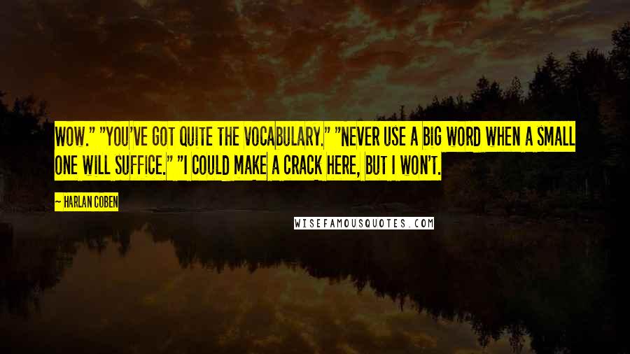 Harlan Coben Quotes: Wow." "You've got quite the vocabulary." "Never use a big word when a small one will suffice." "I could make a crack here, but I won't.