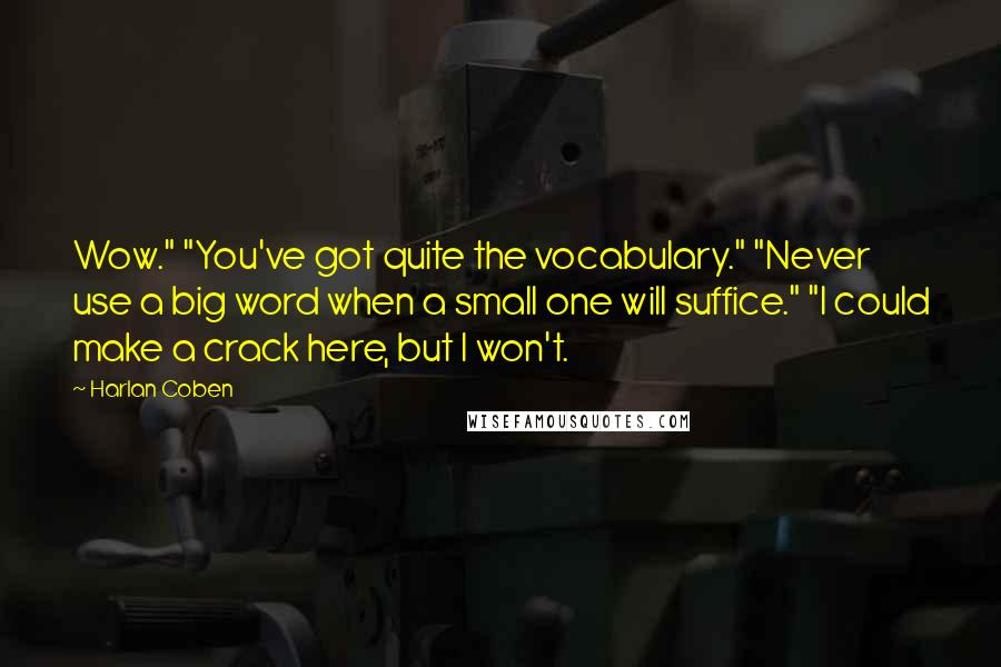 Harlan Coben Quotes: Wow." "You've got quite the vocabulary." "Never use a big word when a small one will suffice." "I could make a crack here, but I won't.