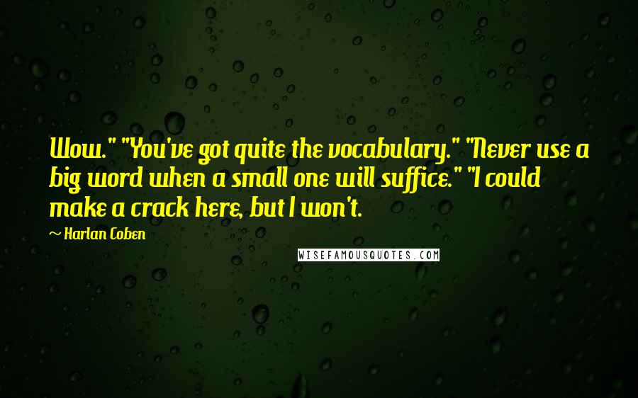 Harlan Coben Quotes: Wow." "You've got quite the vocabulary." "Never use a big word when a small one will suffice." "I could make a crack here, but I won't.