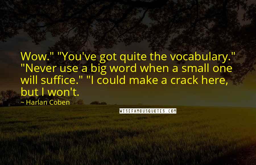 Harlan Coben Quotes: Wow." "You've got quite the vocabulary." "Never use a big word when a small one will suffice." "I could make a crack here, but I won't.