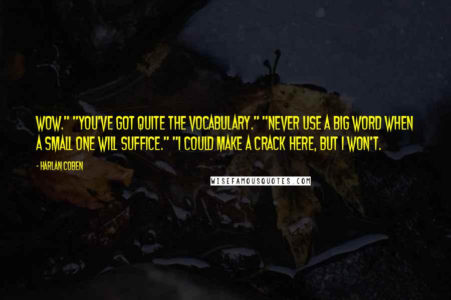 Harlan Coben Quotes: Wow." "You've got quite the vocabulary." "Never use a big word when a small one will suffice." "I could make a crack here, but I won't.