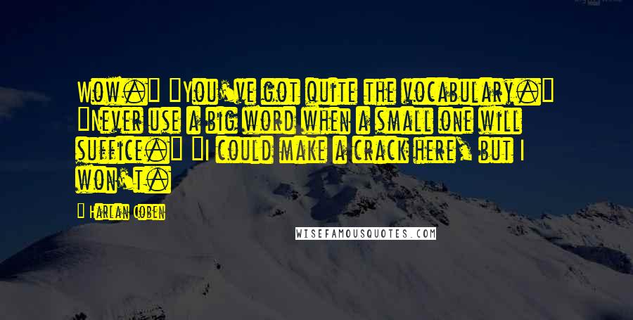 Harlan Coben Quotes: Wow." "You've got quite the vocabulary." "Never use a big word when a small one will suffice." "I could make a crack here, but I won't.