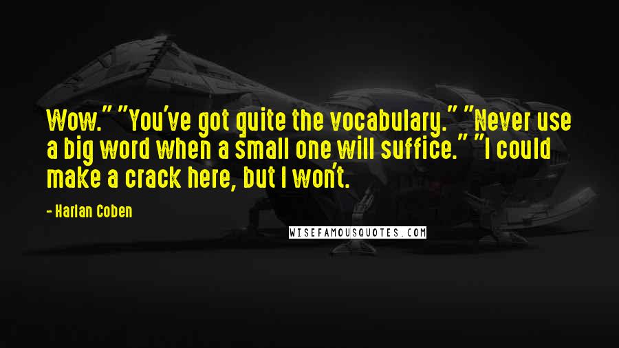 Harlan Coben Quotes: Wow." "You've got quite the vocabulary." "Never use a big word when a small one will suffice." "I could make a crack here, but I won't.