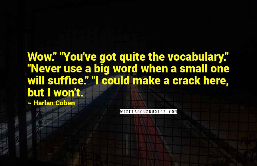 Harlan Coben Quotes: Wow." "You've got quite the vocabulary." "Never use a big word when a small one will suffice." "I could make a crack here, but I won't.