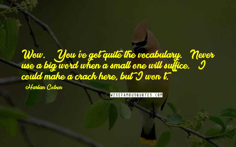 Harlan Coben Quotes: Wow." "You've got quite the vocabulary." "Never use a big word when a small one will suffice." "I could make a crack here, but I won't.