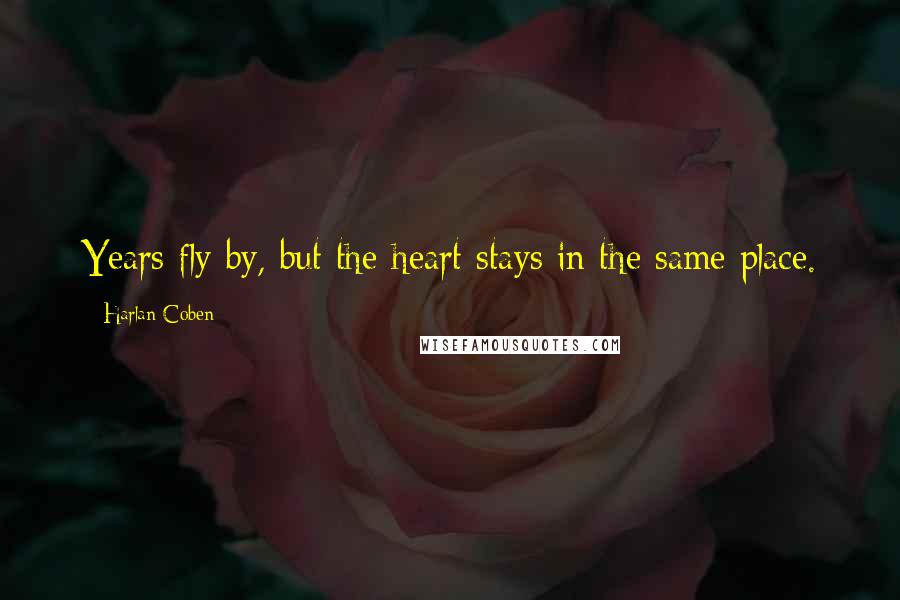 Harlan Coben Quotes: Years fly by, but the heart stays in the same place.