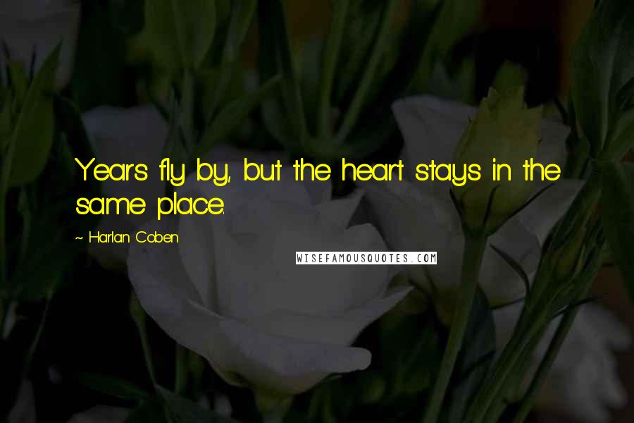 Harlan Coben Quotes: Years fly by, but the heart stays in the same place.