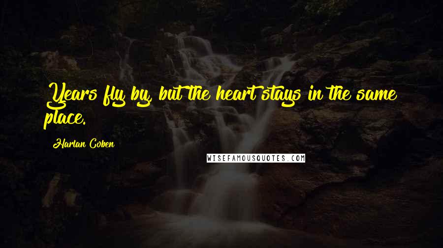 Harlan Coben Quotes: Years fly by, but the heart stays in the same place.