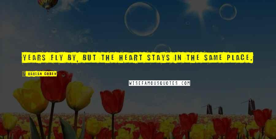 Harlan Coben Quotes: Years fly by, but the heart stays in the same place.