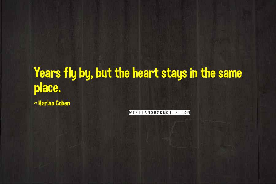 Harlan Coben Quotes: Years fly by, but the heart stays in the same place.