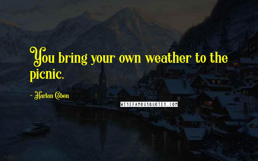 Harlan Coben Quotes: You bring your own weather to the picnic.