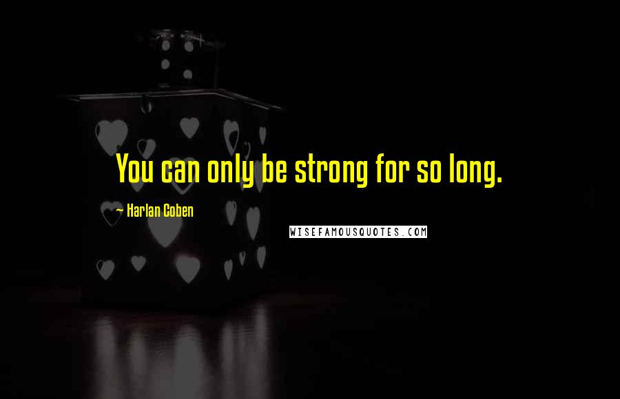 Harlan Coben Quotes: You can only be strong for so long.