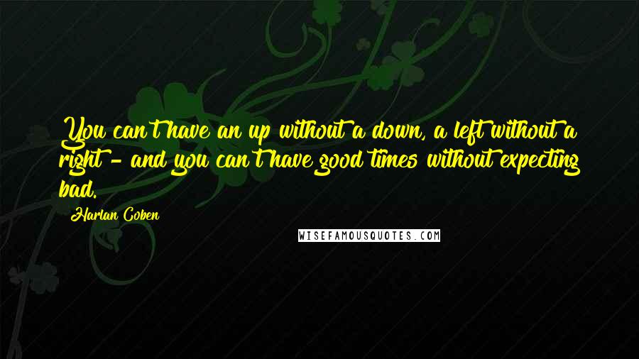 Harlan Coben Quotes: You can't have an up without a down, a left without a right - and you can't have good times without expecting bad.