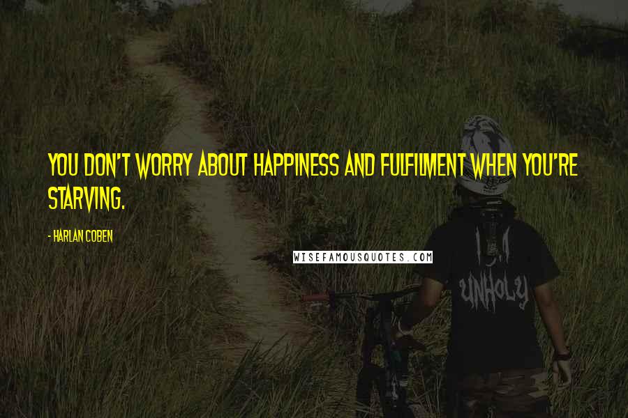 Harlan Coben Quotes: You don't worry about happiness and fulfilment when you're starving.