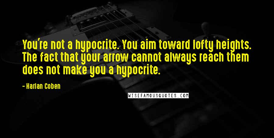 Harlan Coben Quotes: You're not a hypocrite. You aim toward lofty heights. The fact that your arrow cannot always reach them does not make you a hypocrite.