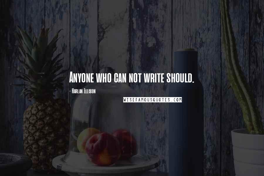 Harlan Ellison Quotes: Anyone who can not write should.