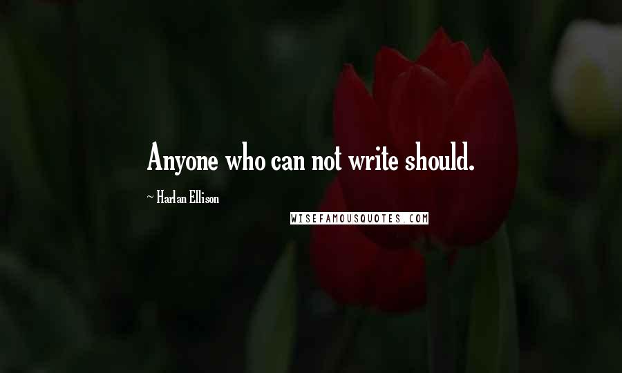Harlan Ellison Quotes: Anyone who can not write should.