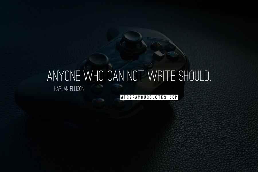 Harlan Ellison Quotes: Anyone who can not write should.