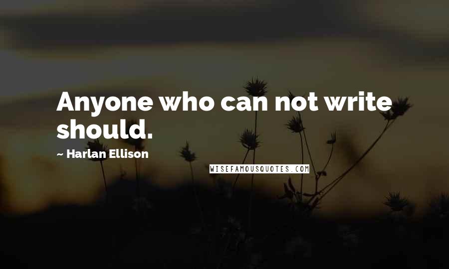 Harlan Ellison Quotes: Anyone who can not write should.