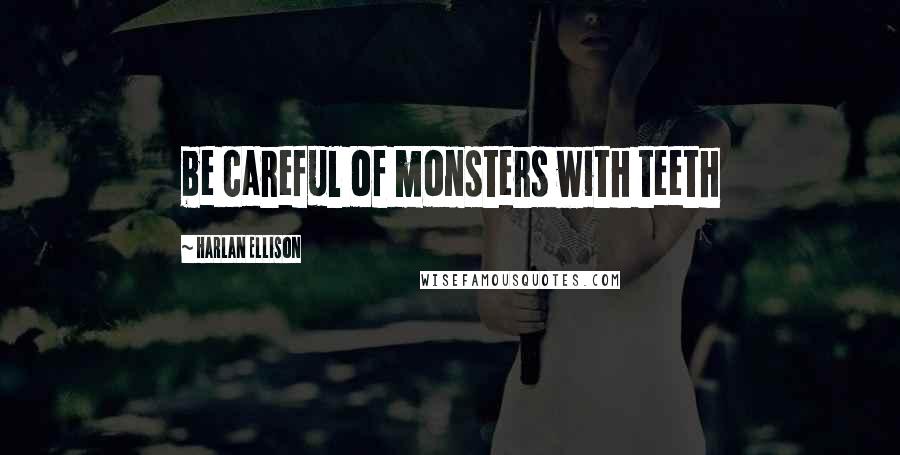 Harlan Ellison Quotes: be careful of monsters with teeth