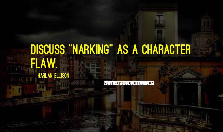 Harlan Ellison Quotes: DIscuss "narking" as a character flaw.