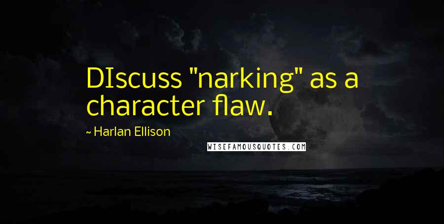 Harlan Ellison Quotes: DIscuss "narking" as a character flaw.