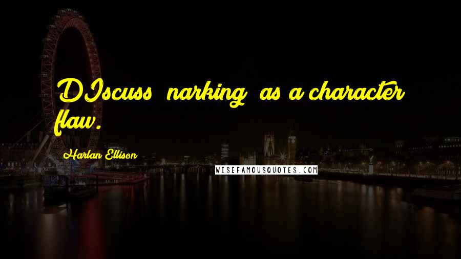 Harlan Ellison Quotes: DIscuss "narking" as a character flaw.