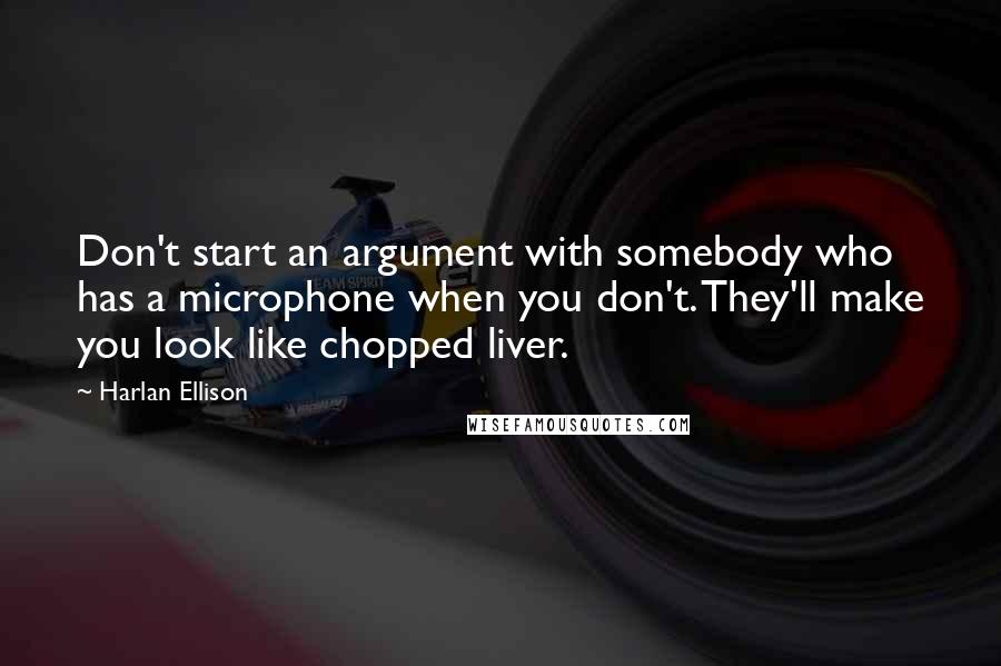 Harlan Ellison Quotes: Don't start an argument with somebody who has a microphone when you don't. They'll make you look like chopped liver.