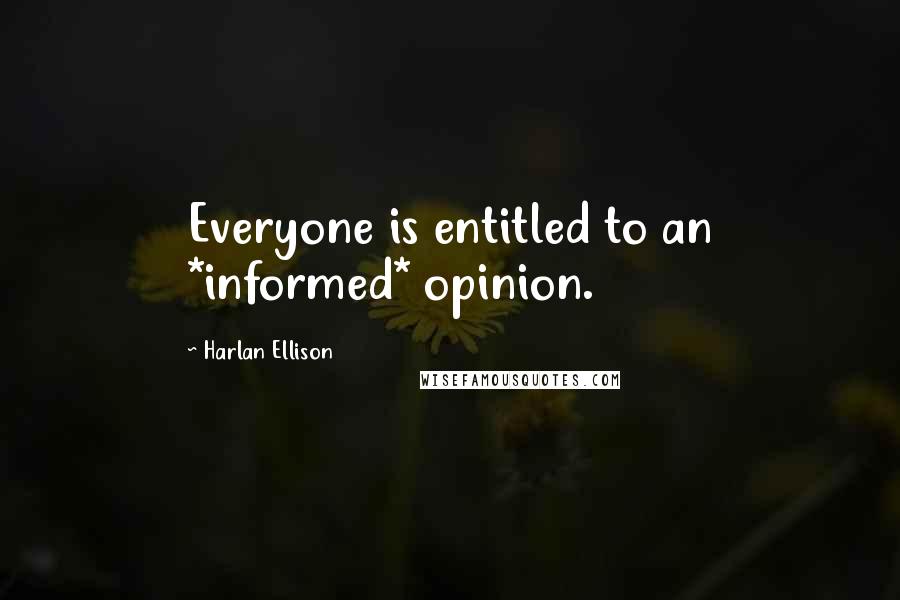 Harlan Ellison Quotes: Everyone is entitled to an *informed* opinion.