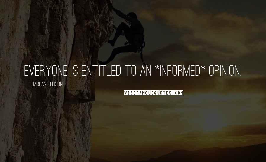 Harlan Ellison Quotes: Everyone is entitled to an *informed* opinion.