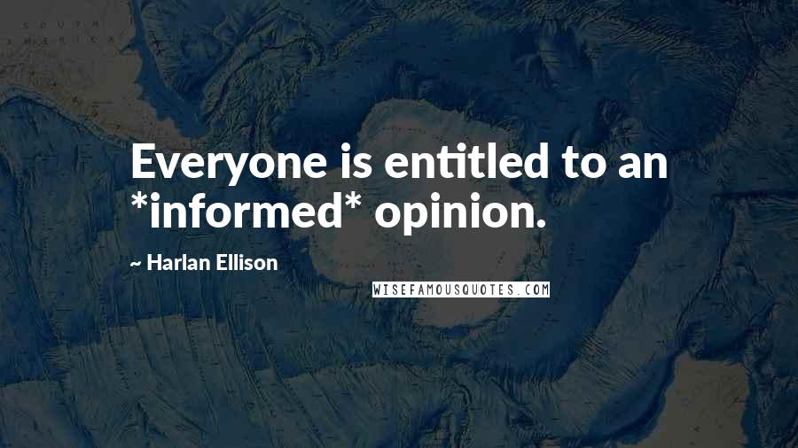 Harlan Ellison Quotes: Everyone is entitled to an *informed* opinion.