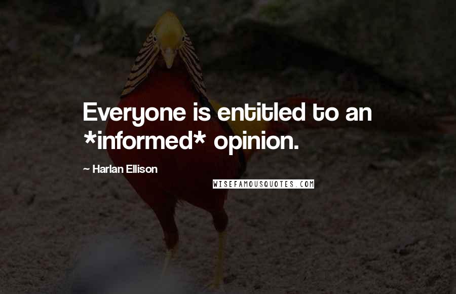 Harlan Ellison Quotes: Everyone is entitled to an *informed* opinion.