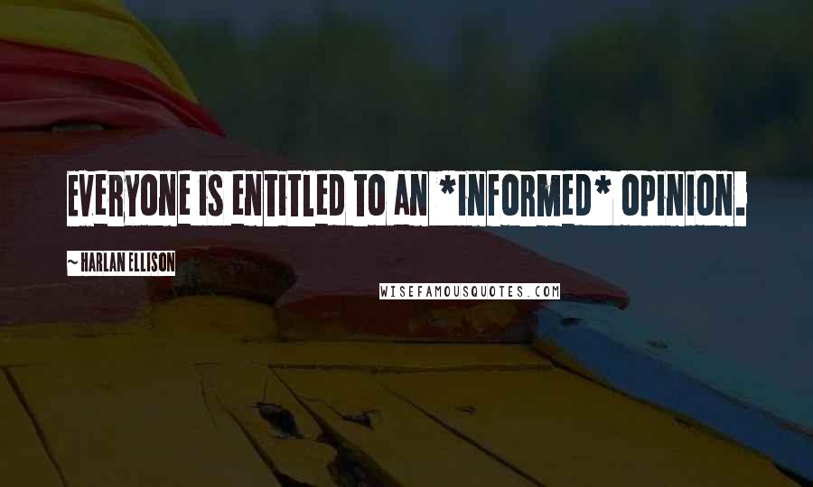 Harlan Ellison Quotes: Everyone is entitled to an *informed* opinion.