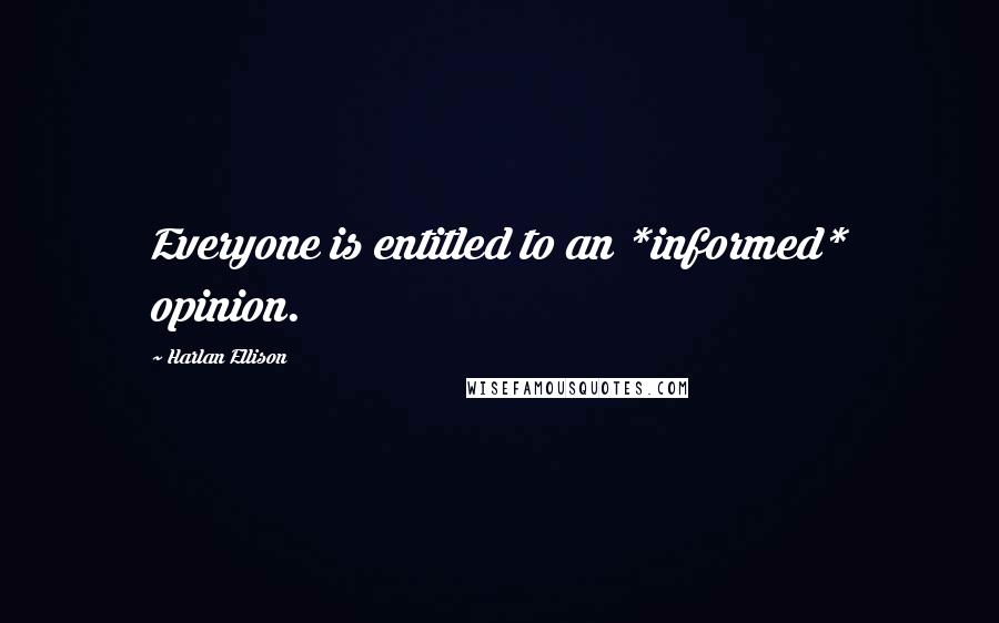 Harlan Ellison Quotes: Everyone is entitled to an *informed* opinion.