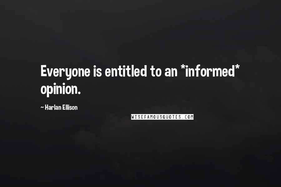 Harlan Ellison Quotes: Everyone is entitled to an *informed* opinion.